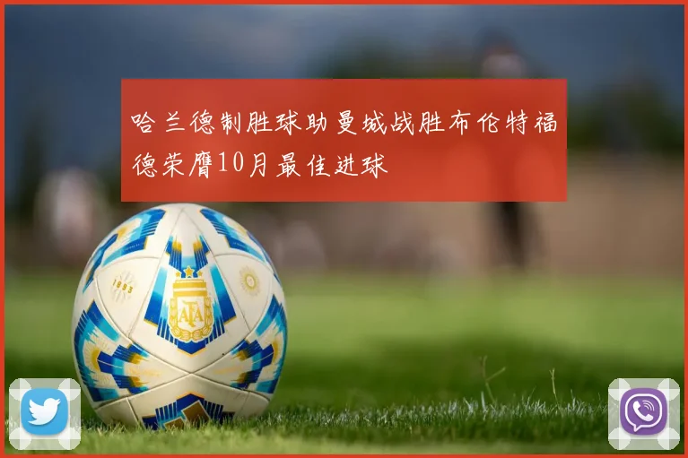 哈兰德制胜球助曼城战胜布伦特福德荣膺10月最佳进球