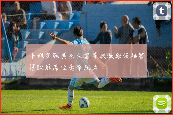 卡佩罗强调米兰需寻找激励领袖警惕欧冠席位竞争压力