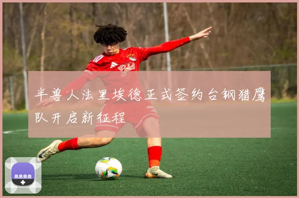 半兽人法里埃德正式签约台钢猎鹰队开启新征程