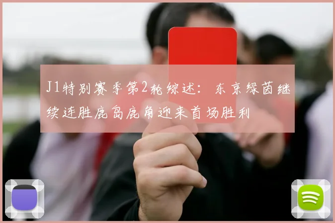 J1特别赛季第2轮综述：东京绿茵继续连胜鹿岛鹿角迎来首场胜利