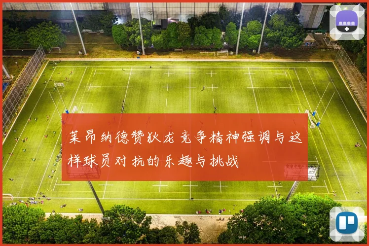 莱昂纳德赞狄龙竞争精神强调与这样球员对抗的乐趣与挑战
