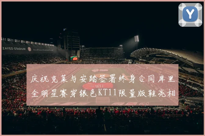 庆祝克莱与安踏签署终身合同库里全明星赛穿银色KT11限量版鞋亮相