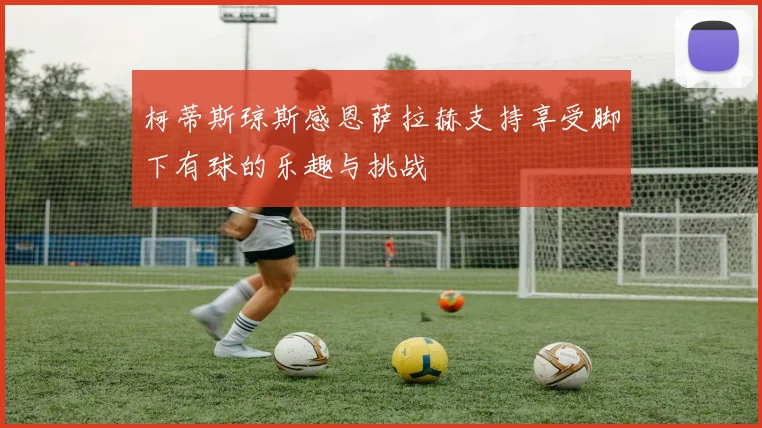 柯蒂斯琼斯感恩萨拉赫支持享受脚下有球的乐趣与挑战