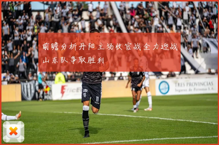 前瞻分析丹阳主场收官战全力迎战山东队争取胜利
