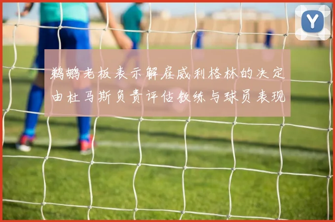 鹈鹕老板表示解雇威利格林的决定由杜马斯负责评估教练与球员表现