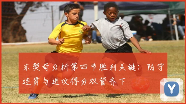 东契奇分析第四节胜利关键：防守连贯与进攻得分双管齐下