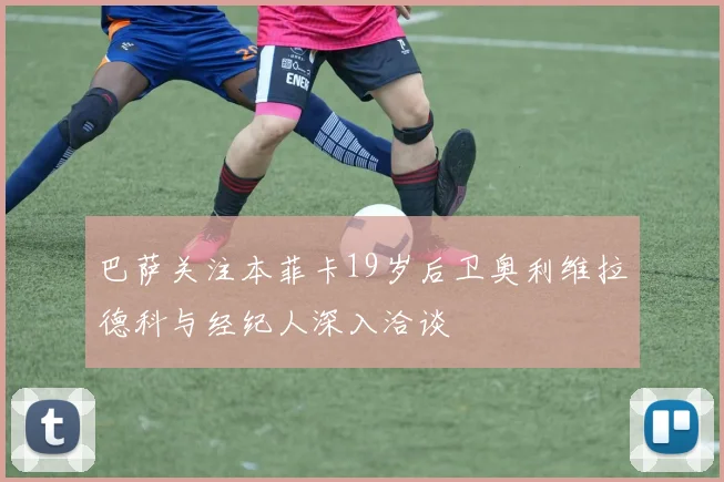 巴萨关注本菲卡19岁后卫奥利维拉德科与经纪人深入洽谈