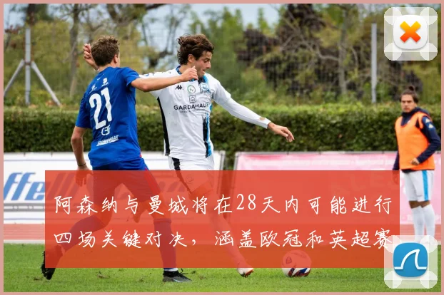 阿森纳与曼城将在28天内可能进行四场关键对决，涵盖欧冠和英超赛事