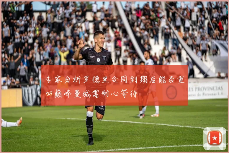 专家分析罗德里合同到期后能否重回巅峰曼城需耐心等待