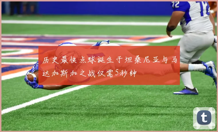 历史最快点球诞生于坦桑尼亚与马达加斯加之战仅需5秒钟