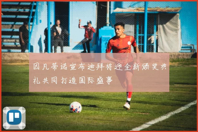 因凡蒂诺宣布迪拜将迎全新颁奖典礼共同打造国际盛事