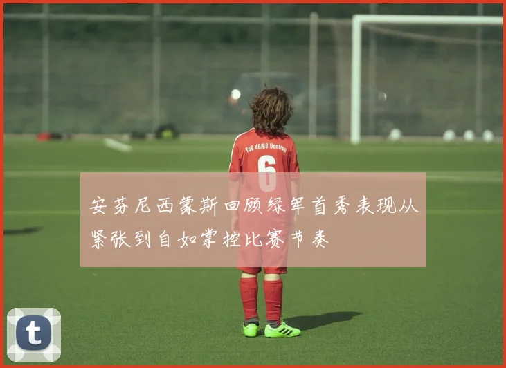 安芬尼西蒙斯回顾绿军首秀表现从紧张到自如掌控比赛节奏