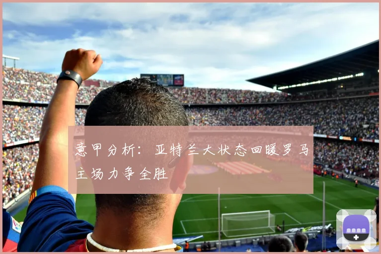 意甲分析：亚特兰大状态回暖罗马主场力争全胜