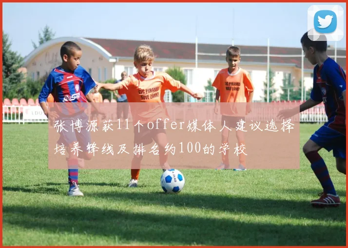 张博源获11个offer媒体人建议选择培养锋线及排名约100的学校