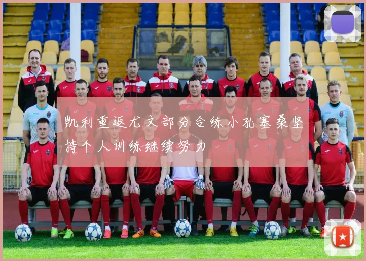 凯利重返尤文部分合练小孔塞桑坚持个人训练继续努力