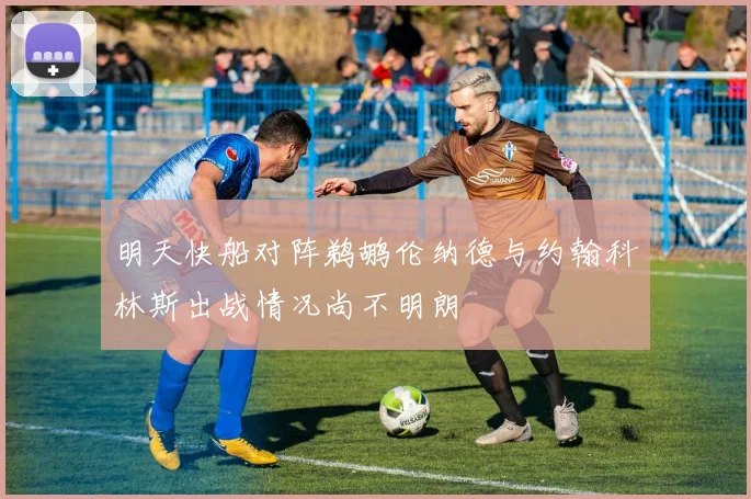 明天快船对阵鹈鹕伦纳德与约翰科林斯出战情况尚不明朗