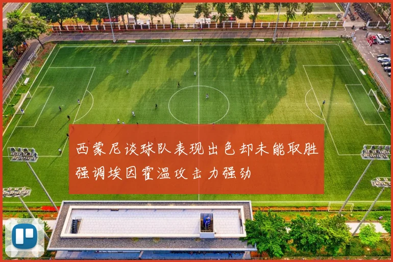 西蒙尼谈球队表现出色却未能取胜强调埃因霍温攻击力强劲