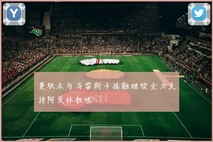 曼联未与马雷斯卡接触继续全力支持阿莫林教练